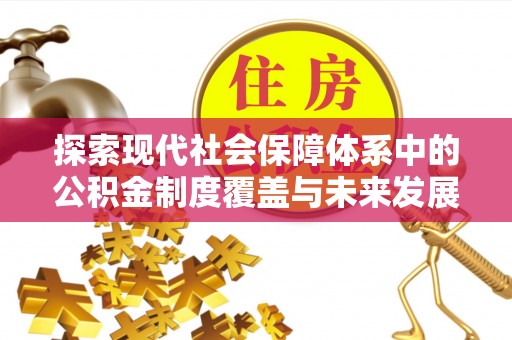 长乐探索现代社会保障体系中的公积金制度覆盖与未来发展