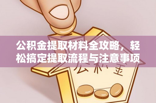 长乐公积金提取材料全攻略，轻松搞定提取流程与注意事项