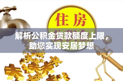 长乐解析公积金贷款额度上限，助您实现安居梦想