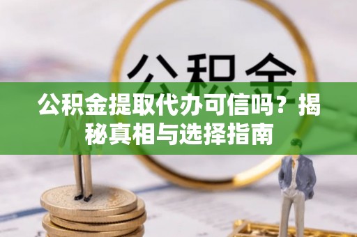 长乐公积金提取代办可信吗？揭秘真相与选择指南