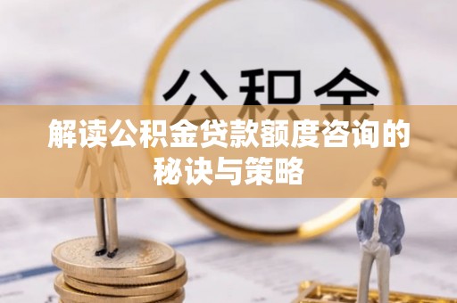 长乐解读公积金贷款额度咨询的秘诀与策略