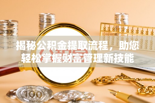 长乐揭秘公积金提取流程，助您轻松掌握财富管理新技能