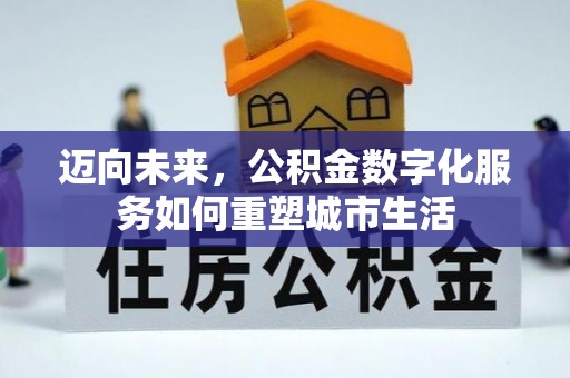 长乐迈向未来，公积金数字化服务如何重塑城市生活
