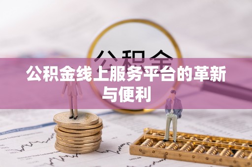 长乐公积金线上服务平台的革新与便利