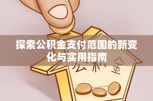 长乐探索公积金支付范围的新变化与实用指南