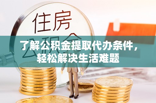 长乐了解公积金提取代办条件，轻松解决生活难题