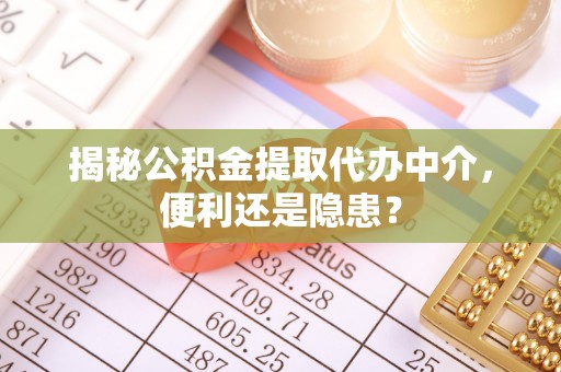 长乐揭秘公积金提取代办中介，便利还是隐患？