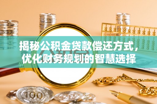 长乐揭秘公积金贷款偿还方式，优化财务规划的智慧选择