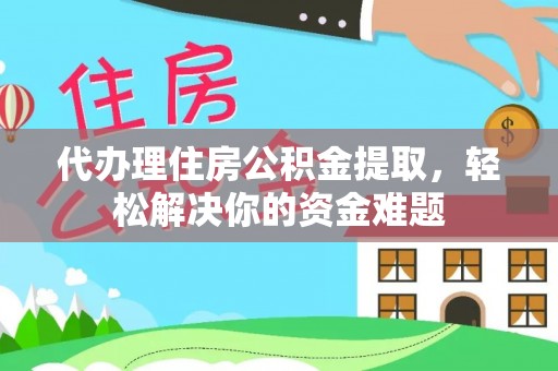 长乐代办理住房公积金提取，轻松解决你的资金难题