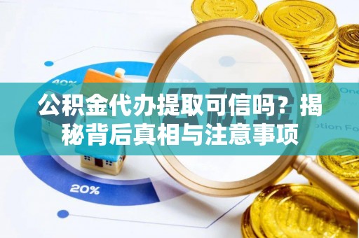 长乐公积金代办提取可信吗？揭秘背后真相与注意事项