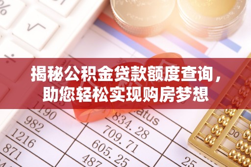 长乐揭秘公积金贷款额度查询，助您轻松实现购房梦想