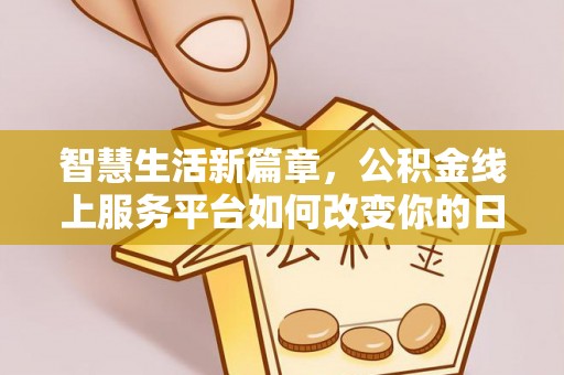 长乐智慧生活新篇章，公积金线上服务平台如何改变你的日常