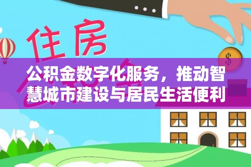 长乐公积金数字化服务，推动智慧城市建设与居民生活便利化