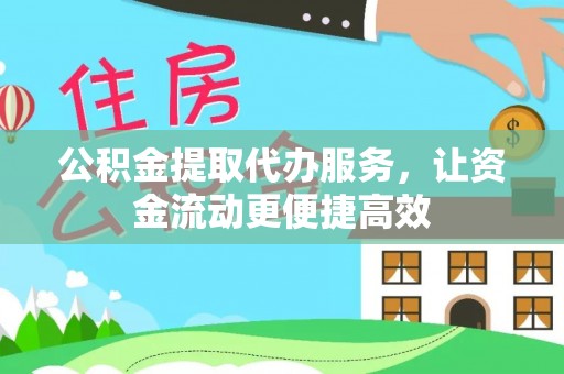 长乐公积金提取代办服务，让资金流动更便捷高效
