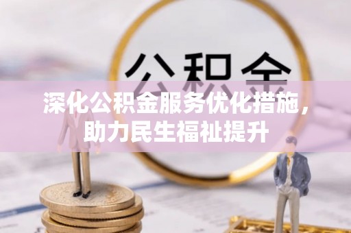 长乐深化公积金服务优化措施，助力民生福祉提升