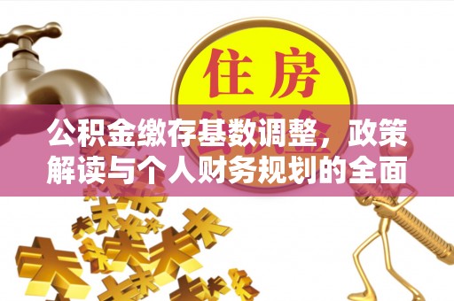 长乐公积金缴存基数调整，政策解读与个人财务规划的全面分析
