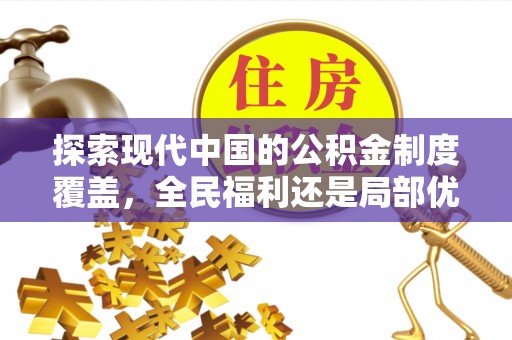 长乐探索现代中国的公积金制度覆盖，全民福利还是局部优势？