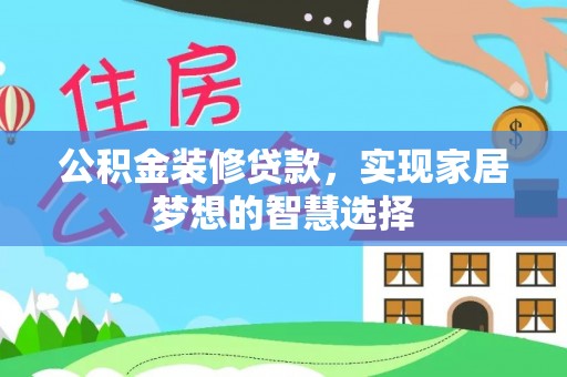 长乐公积金装修贷款，实现家居梦想的智慧选择
