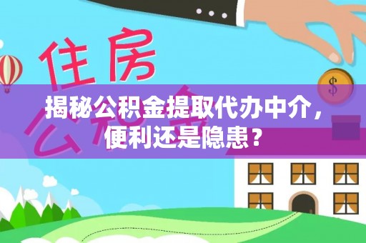 长乐揭秘公积金提取代办中介，便利还是隐患？