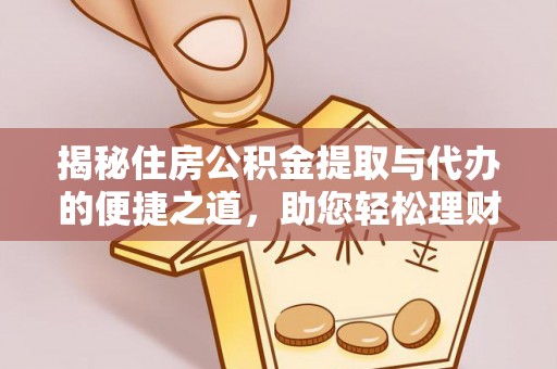 长乐揭秘住房公积金提取与代办的便捷之道，助您轻松理财