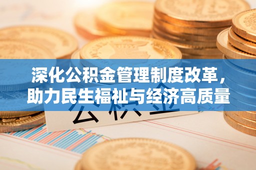 长乐深化公积金管理制度改革，助力民生福祉与经济高质量发展