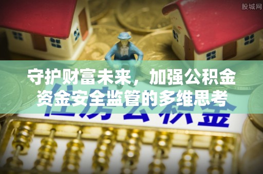 长乐守护财富未来，加强公积金资金安全监管的多维思考