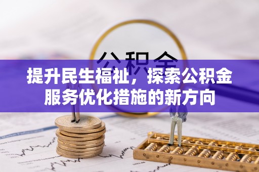 长乐提升民生福祉，探索公积金服务优化措施的新方向