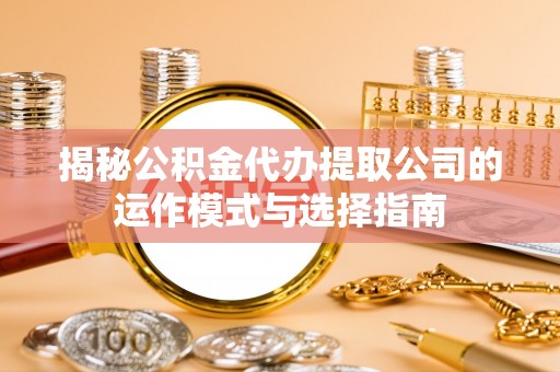 长乐揭秘公积金代办提取公司的运作模式与选择指南