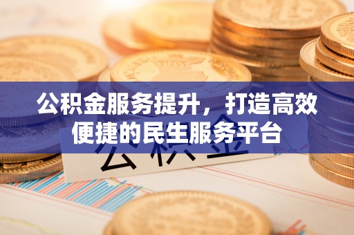 长乐公积金服务提升，打造高效便捷的民生服务平台