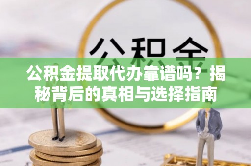 长乐公积金提取代办靠谱吗？揭秘背后的真相与选择指南