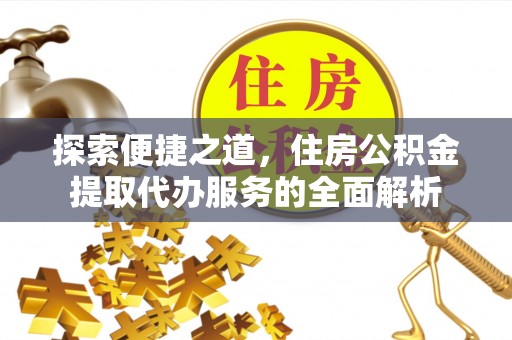 长乐探索便捷之道，住房公积金提取代办服务的全面解析