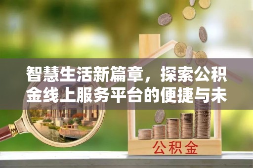 长乐智慧生活新篇章，探索公积金线上服务平台的便捷与未来