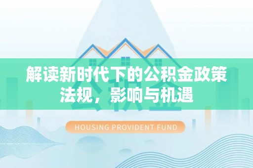 长乐解读新时代下的公积金政策法规，影响与机遇
