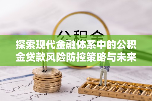 长乐探索现代金融体系中的公积金贷款风险防控策略与未来发展趋势