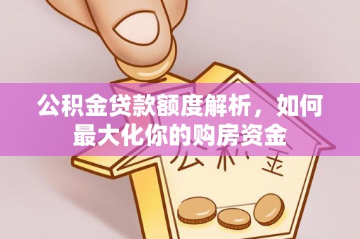 长乐公积金贷款额度解析，如何最大化你的购房资金
