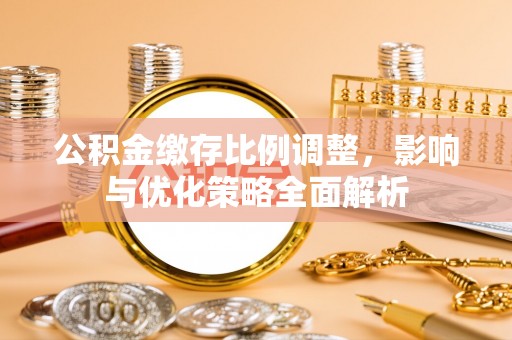 长乐公积金缴存比例调整，影响与优化策略全面解析