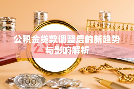 长乐公积金贷款调整后的新趋势与影响解析
