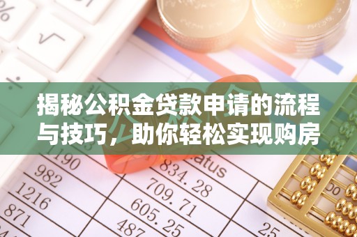 长乐揭秘公积金贷款申请的流程与技巧，助你轻松实现购房梦