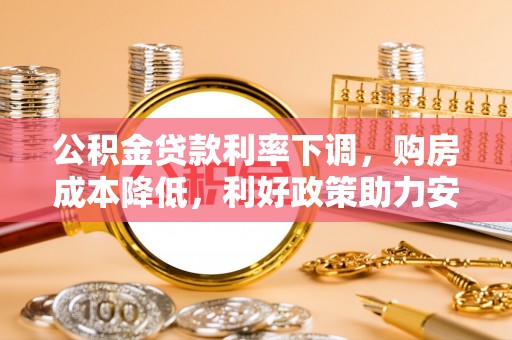 长乐公积金贷款利率下调，购房成本降低，利好政策助力安居梦想