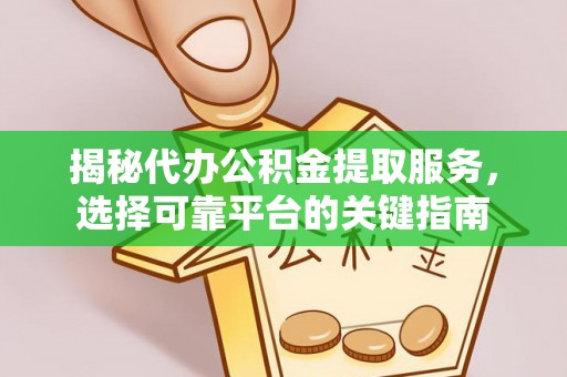 长乐揭秘代办公积金提取服务，选择可靠平台的关键指南