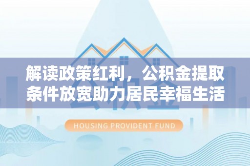 长乐解读政策红利，公积金提取条件放宽助力居民幸福生活