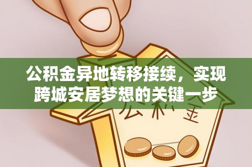长乐公积金异地转移接续，实现跨城安居梦想的关键一步