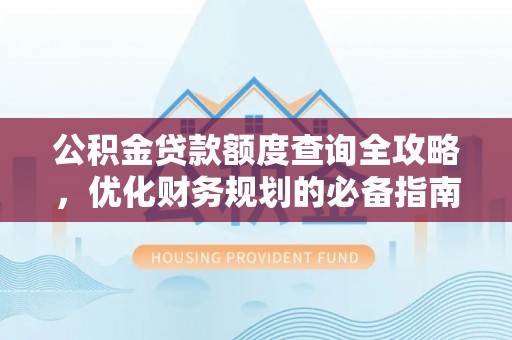 长乐公积金贷款额度查询全攻略，优化财务规划的必备指南