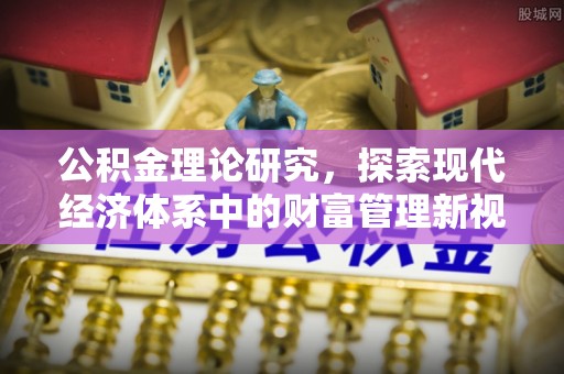 长乐公积金理论研究，探索现代经济体系中的财富管理新视角
