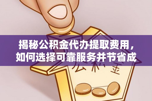 长乐揭秘公积金代办提取费用，如何选择可靠服务并节省成本