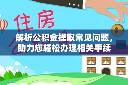 长乐解析公积金提取常见问题，助力您轻松办理相关手续