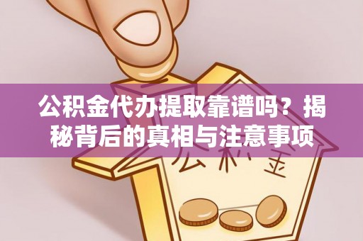 长乐公积金代办提取靠谱吗？揭秘背后的真相与注意事项