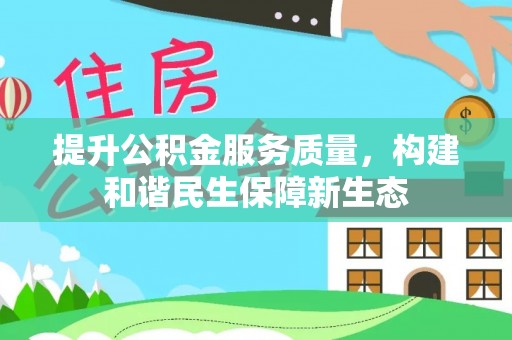 长乐提升公积金服务质量，构建和谐民生保障新生态