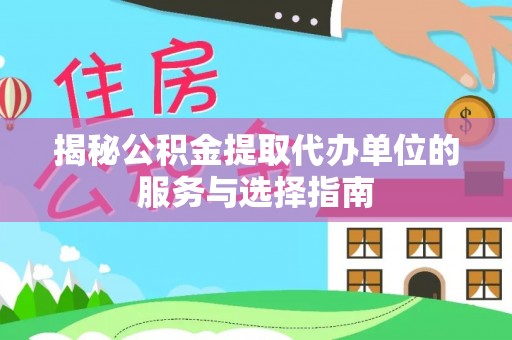 长乐揭秘公积金提取代办单位的服务与选择指南