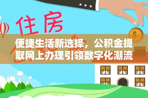 长乐便捷生活新选择，公积金提取网上办理引领数字化潮流
